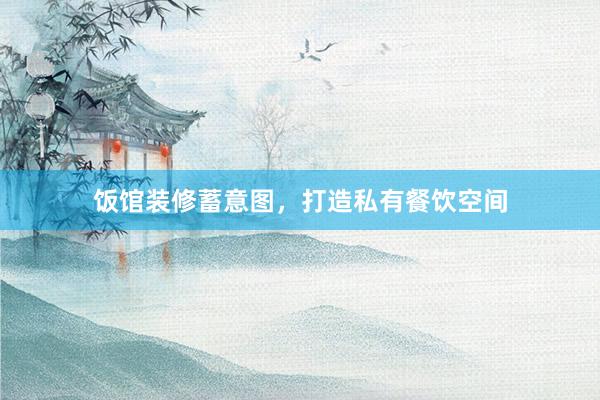 饭馆装修蓄意图，打造私有餐饮空间