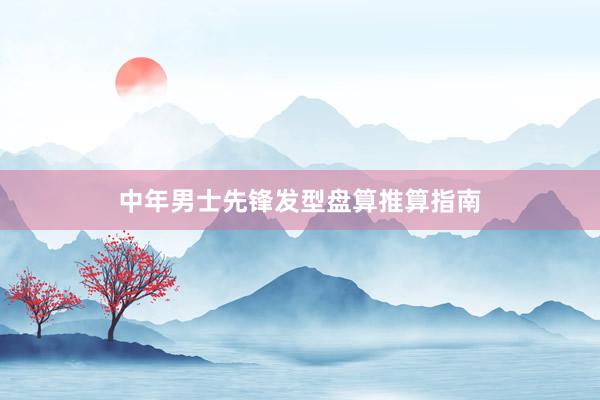 中年男士先锋发型盘算推算指南
