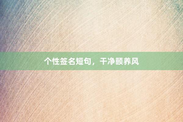 个性签名短句，干净颐养风