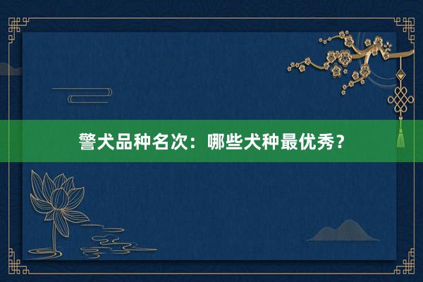 警犬品种名次：哪些犬种最优秀？