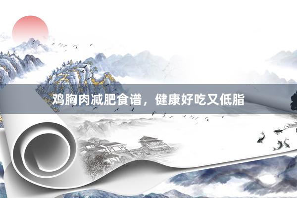 鸡胸肉减肥食谱，健康好吃又低脂